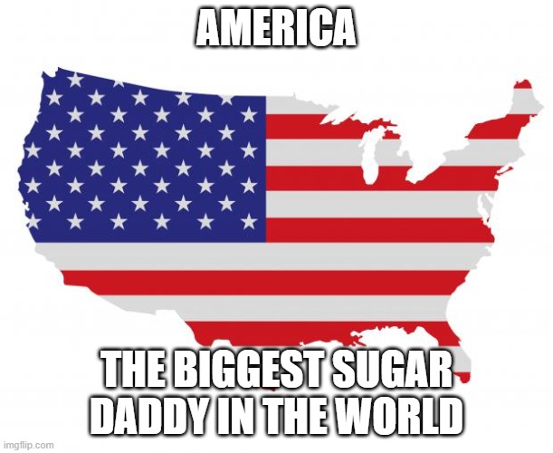 Who's yo daddy?! | AMERICA; THE BIGGEST SUGAR DADDY IN THE WORLD | image tagged in america,sugar daddy | made w/ Imgflip meme maker