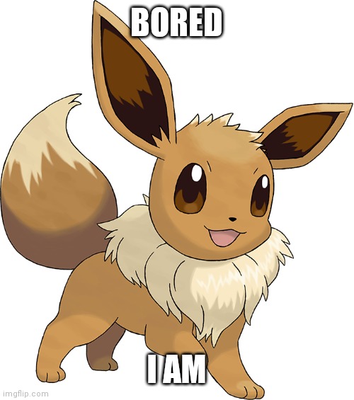 Happy Eevee | BORED; I AM | image tagged in happy eevee | made w/ Imgflip meme maker