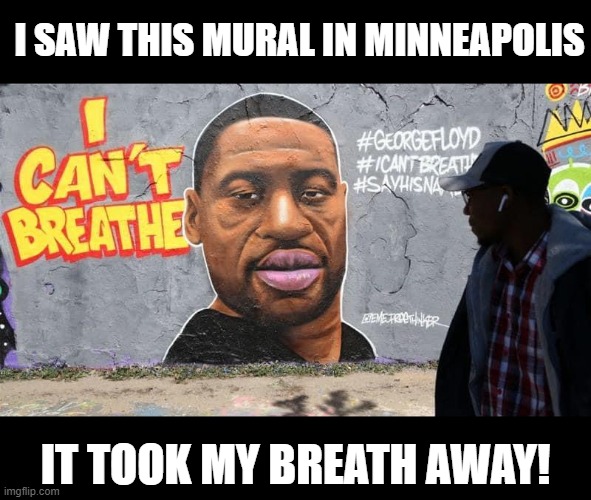 Stunning | I SAW THIS MURAL IN MINNEAPOLIS; IT TOOK MY BREATH AWAY! | image tagged in george floyd | made w/ Imgflip meme maker
