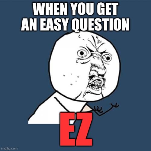 Y U No | WHEN YOU GET AN EASY QUESTION; EZ | image tagged in memes,y u no | made w/ Imgflip meme maker