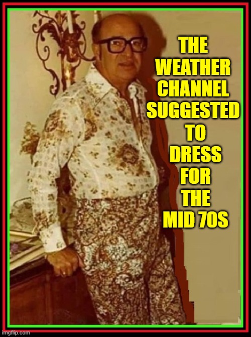  THE WEATHER CHANNEL SUGGESTED; TO DRESS FOR THE MID 70S | image tagged in vince vance,70s,fashion,1970s,memes,bald man | made w/ Imgflip meme maker