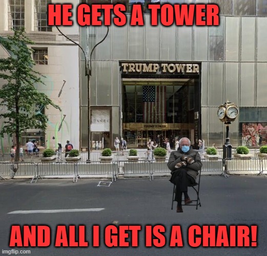 Bernie at the tower | HE GETS A TOWER; AND ALL I GET IS A CHAIR! | image tagged in bernie trump tower | made w/ Imgflip meme maker