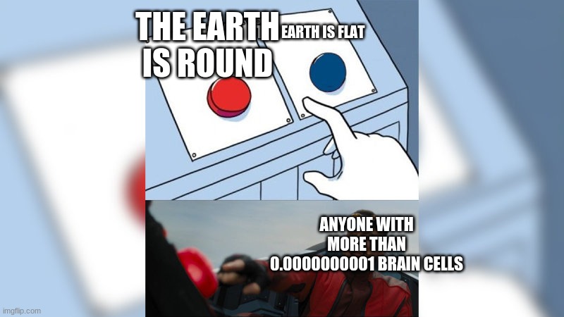 to all of you shitheads that think the earth is flat | THE EARTH IS ROUND; THE EARTH IS FLAT; ANYONE WITH MORE THAN 0.0000000001 BRAIN CELLS | image tagged in eggman pressing red button,flat earth,earth | made w/ Imgflip meme maker