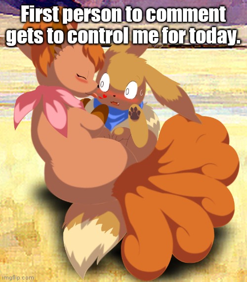 Eevee kisses | First person to comment gets to control me for today. | image tagged in eevee kisses | made w/ Imgflip meme maker