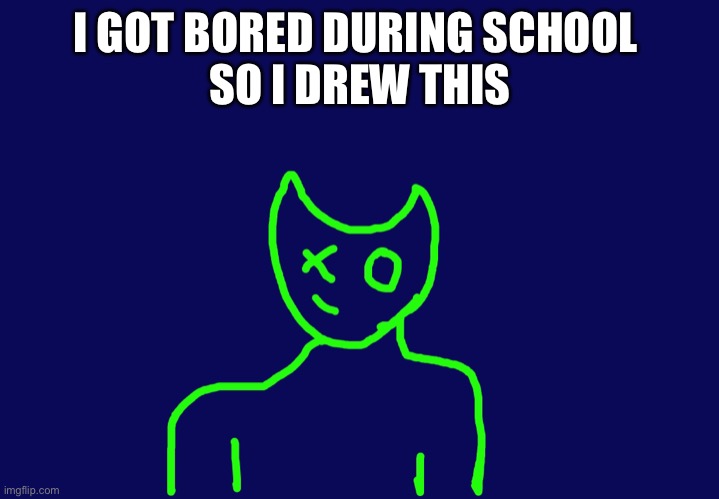 I GOT BORED DURING SCHOOL 
SO I DREW THIS | made w/ Imgflip meme maker