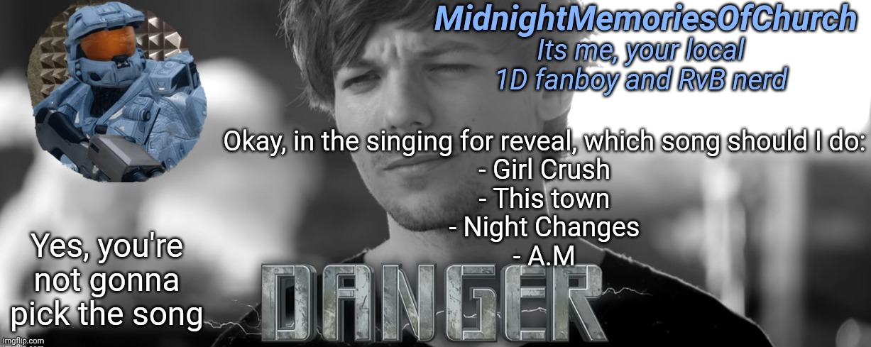 MidnightMemoriesOfChurch One Direction Announcement | Okay, in the singing for reveal, which song should I do:
- Girl Crush
- This town
- Night Changes
- A.M; Yes, you're not gonna pick the song | image tagged in midnightmemoriesofchurch one direction announcement | made w/ Imgflip meme maker