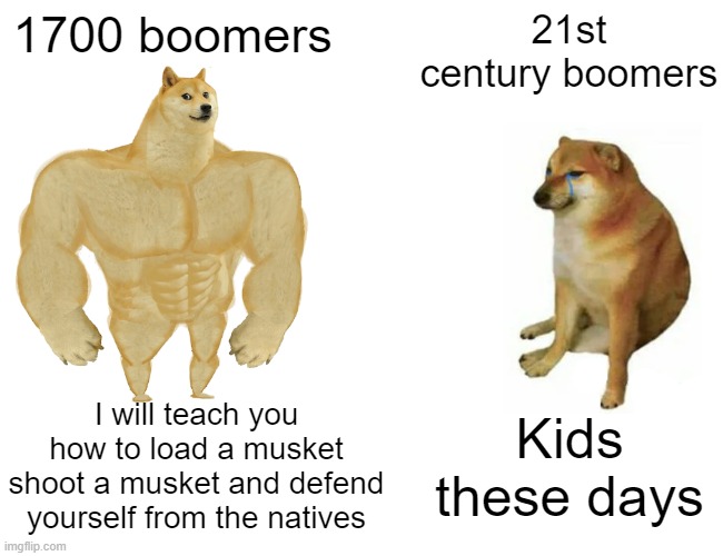 Buff Doge vs. Cheems Meme | 1700 boomers; 21st century boomers; Kids these days; I will teach you how to load a musket shoot a musket and defend yourself from the natives | image tagged in memes,buff doge vs cheems | made w/ Imgflip meme maker