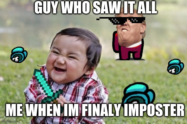 Evil Toddler Meme | GUY WHO SAW IT ALL; ME WHEN IM FINALY IMPOSTER | image tagged in memes,evil toddler | made w/ Imgflip meme maker