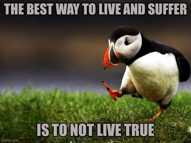 Unpopular Opinion Puffin Meme | THE BEST WAY TO LIVE AND SUFFER; IS TO NOT LIVE TRUE | image tagged in memes,unpopular opinion puffin | made w/ Imgflip meme maker