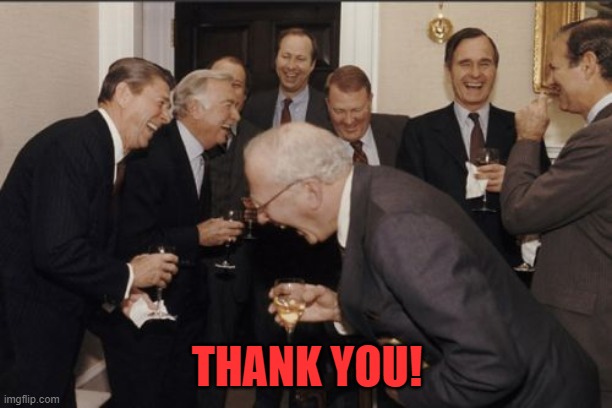 Laughing Men In Suits Meme | THANK YOU! | image tagged in memes,laughing men in suits | made w/ Imgflip meme maker