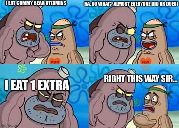 cant think of a title | I EAT GUMMY BEAR VITAMINS; HA, SO WHAT? ALMOST EVERYONE DID OR DOES! RIGHT THIS WAY SIR... I EAT 1 EXTRA | image tagged in welcome to the salty spitoon,gummy bears | made w/ Imgflip meme maker