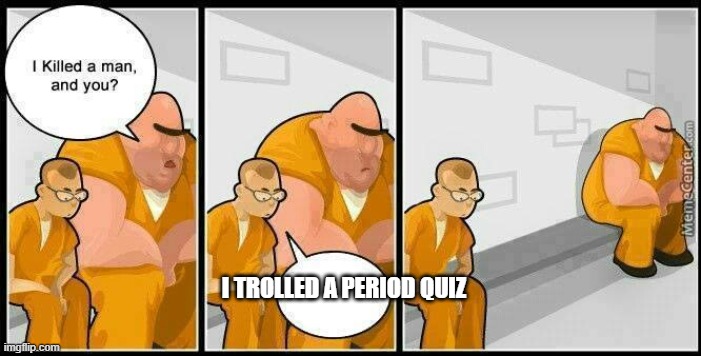 AHAHAHAHA this goin be madison and leeza if they keep it up | I TROLLED A PERIOD QUIZ | image tagged in prisoners blank | made w/ Imgflip meme maker
