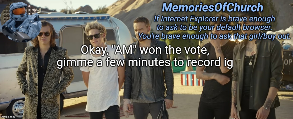 Singing Liam's part since Louis is too high for me, Harry is too low for me, and Niall has a short solo | Okay, "AM" won the vote, gimme a few minutes to record ig | image tagged in memoriesofchurch one direction announcement | made w/ Imgflip meme maker