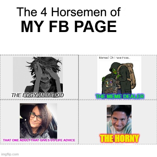 Memes that Xavier gave me | MY FB PAGE; THE EDGY ANIME KID; THE MEME DEALER; THE HORNY; THAT ONE ADULT THAT GIVES US LIFE ADVICE | image tagged in four horsemen | made w/ Imgflip meme maker