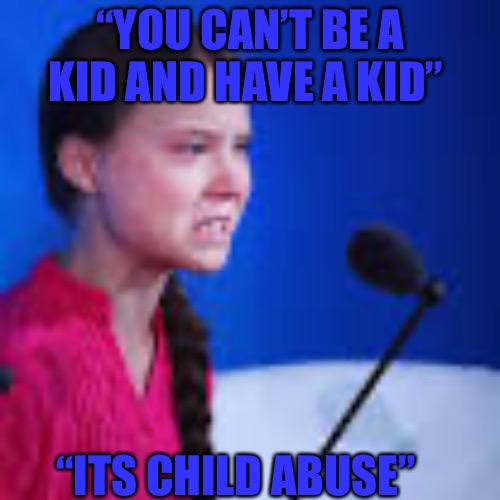 Real People Real Things | “YOU CAN’T BE A KID AND HAVE A KID”; “ITS CHILD ABUSE” | image tagged in get real,adult,growing up,growth,grow up,child abuse | made w/ Imgflip meme maker