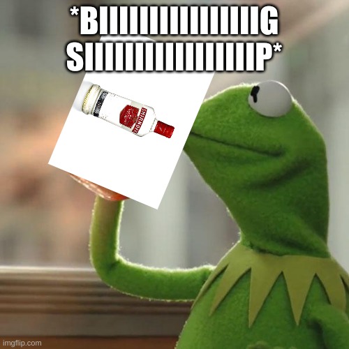 *BIIIIIIIIIIIIIIIIG SIIIIIIIIIIIIIIIIIP* | image tagged in memes,but that's none of my business,kermit the frog | made w/ Imgflip meme maker