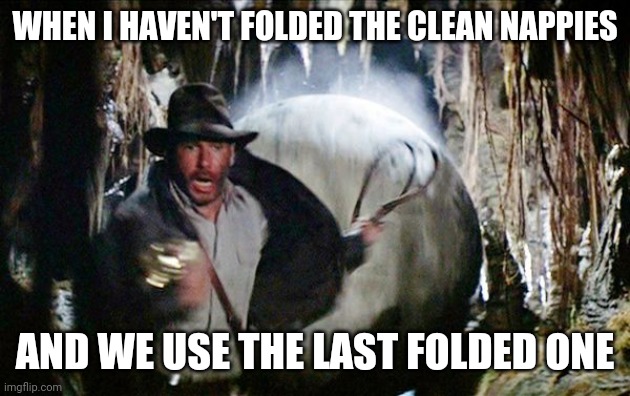 Indiana Jones Running From Boulder | WHEN I HAVEN'T FOLDED THE CLEAN NAPPIES; AND WE USE THE LAST FOLDED ONE | image tagged in indiana jones running from boulder | made w/ Imgflip meme maker