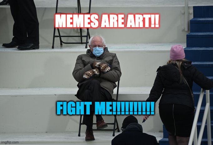 Bernie sitting | MEMES ARE ART!! FIGHT ME!!!!!!!!!! | image tagged in bernie sitting | made w/ Imgflip meme maker