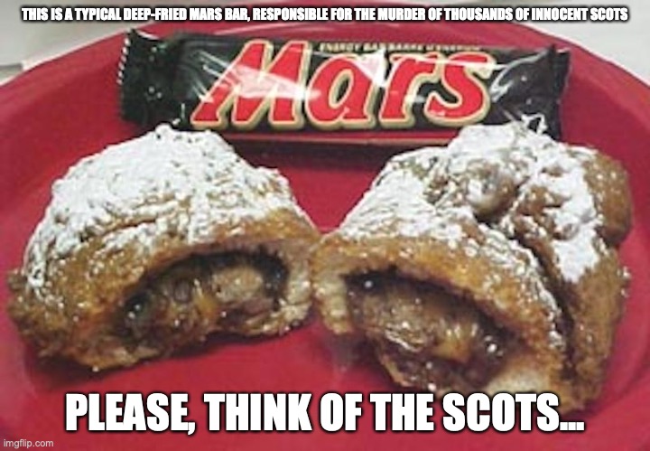 Deep-Fried Mars Bar | THIS IS A TYPICAL DEEP-FRIED MARS BAR, RESPONSIBLE FOR THE MURDER OF THOUSANDS OF INNOCENT SCOTS; PLEASE, THINK OF THE SCOTS... | image tagged in mars,deep fried,memes | made w/ Imgflip meme maker