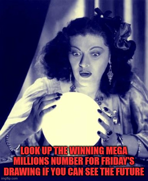 Crystal Ball | LOOK UP THE WINNING MEGA MILLIONS NUMBER FOR FRIDAY'S DRAWING IF YOU CAN SEE THE FUTURE | image tagged in crystal ball | made w/ Imgflip meme maker