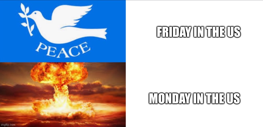 Peace vs Chaos | FRIDAY IN THE US; MONDAY IN THE US | image tagged in peace vs chaos | made w/ Imgflip meme maker