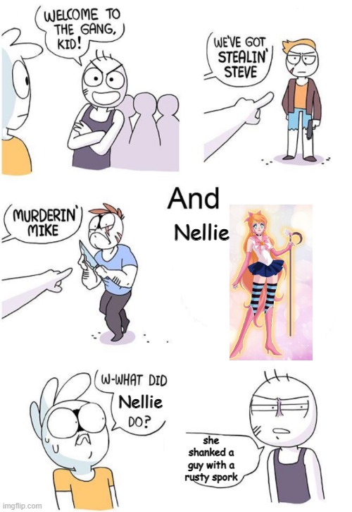 And Nellie |  Nellie; Nellie; she shanked a guy with a rusty spork | image tagged in oc,spork,welcometothegang | made w/ Imgflip meme maker