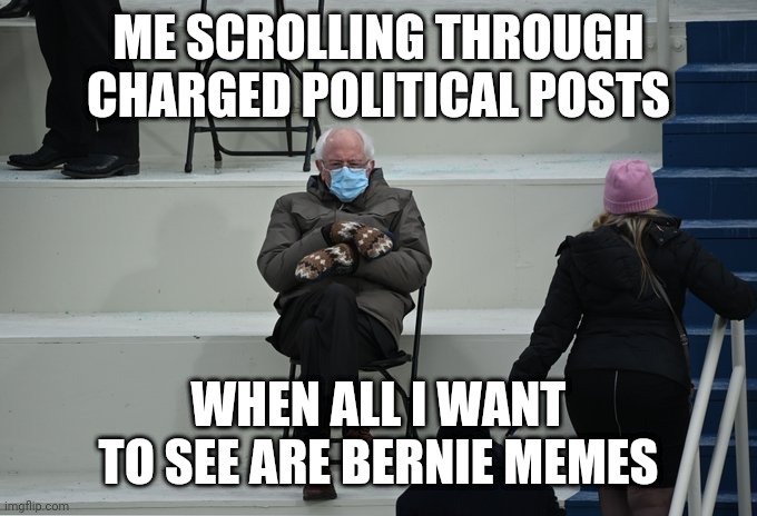 Bernie scrolling | ME SCROLLING THROUGH CHARGED POLITICAL POSTS; WHEN ALL I WANT TO SEE ARE BERNIE MEMES | image tagged in bernie sitting | made w/ Imgflip meme maker