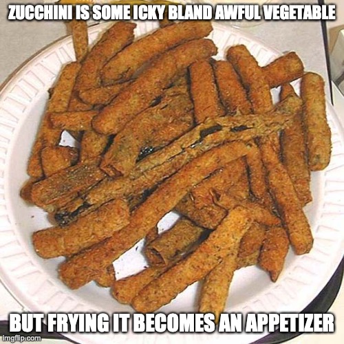 Fried Zucchini | ZUCCHINI IS SOME ICKY BLAND AWFUL VEGETABLE; BUT FRYING IT BECOMES AN APPETIZER | image tagged in zucchini,memes,fried foods | made w/ Imgflip meme maker