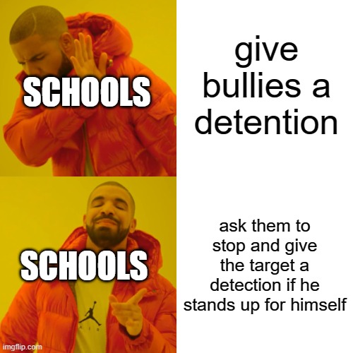 Drake Hotline Bling Meme | give bullies a detention; SCHOOLS; ask them to stop and give the target a detection if he stands up for himself; SCHOOLS | image tagged in memes,drake hotline bling | made w/ Imgflip meme maker