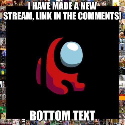 This is gonna get ignored | I HAVE MADE A NEW STREAM, LINK IN THE COMMENTS! BOTTOM TEXT | image tagged in not a meme,streams,lol | made w/ Imgflip meme maker