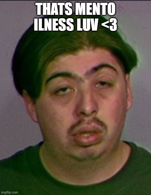 THATS MENTO ILNESS LUV <3 | made w/ Imgflip meme maker