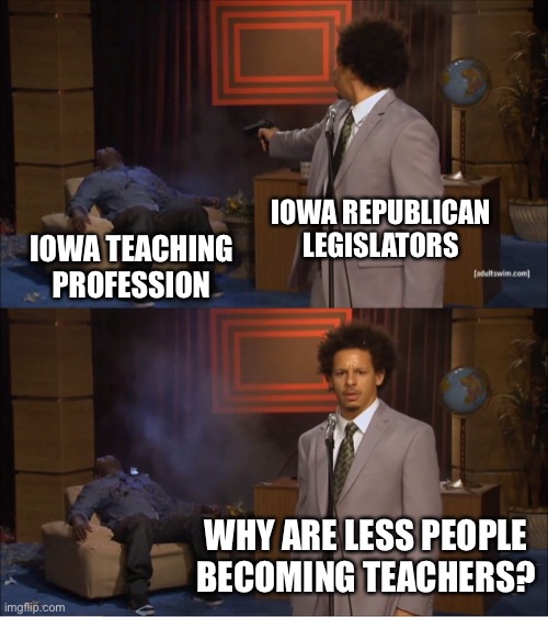 Who Killed Hannibal Meme | IOWA REPUBLICAN LEGISLATORS; IOWA TEACHING PROFESSION; WHY ARE LESS PEOPLE BECOMING TEACHERS? | image tagged in memes,who killed hannibal,Iowa | made w/ Imgflip meme maker