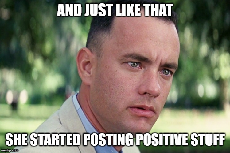 And Just Like That | AND JUST LIKE THAT; SHE STARTED POSTING POSITIVE STUFF | image tagged in memes,and just like that | made w/ Imgflip meme maker