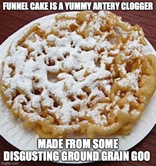 Funnel Cake | FUNNEL CAKE IS A YUMMY ARTERY CLOGGER; MADE FROM SOME DISGUSTING GROUND GRAIN GOO | image tagged in fried foods,funnel cake,memes | made w/ Imgflip meme maker