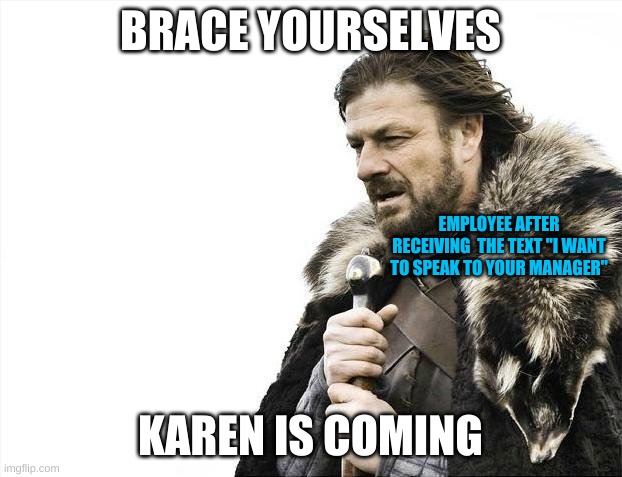 KAREN would like to SPEAK UR MANAGER | BRACE YOURSELVES; EMPLOYEE AFTER RECEIVING  THE TEXT "I WANT TO SPEAK TO YOUR MANAGER"; KAREN IS COMING | image tagged in memes,brace yourselves x is coming | made w/ Imgflip meme maker