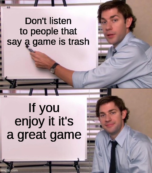 Jim Halpert Explains |  Don't listen to people that say a game is trash; If you enjoy it it's a great game | image tagged in jim halpert explains | made w/ Imgflip meme maker