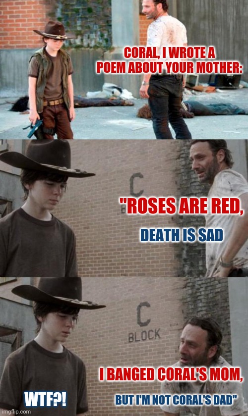Late Father's Day post | CORAL, I WROTE A POEM ABOUT YOUR MOTHER:; "ROSES ARE RED, DEATH IS SAD; I BANGED CORAL'S MOM, BUT I'M NOT CORAL'S DAD"; WTF?! | image tagged in memes,rick and carl 3,fathers day | made w/ Imgflip meme maker