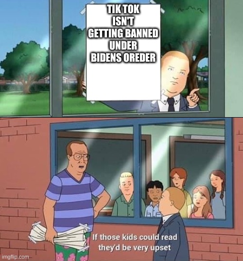 e | TIK TOK ISN'T GETTING BANNED UNDER BIDENS OREDER | image tagged in bobby hill kids no watermark | made w/ Imgflip meme maker