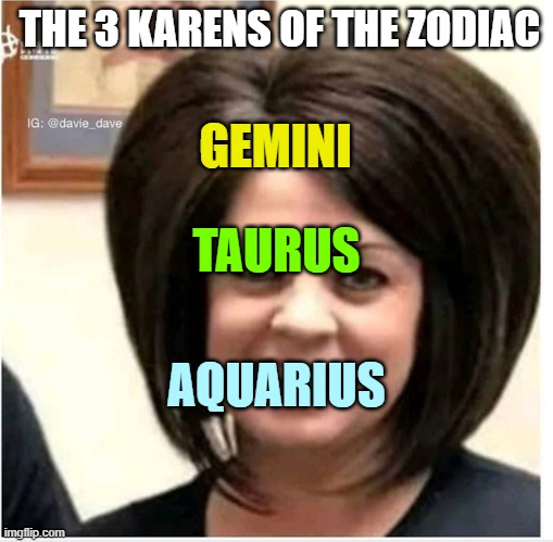 Mega Karen | THE 3 KARENS OF THE ZODIAC; GEMINI; TAURUS; AQUARIUS | image tagged in mega karen,zodiac | made w/ Imgflip meme maker