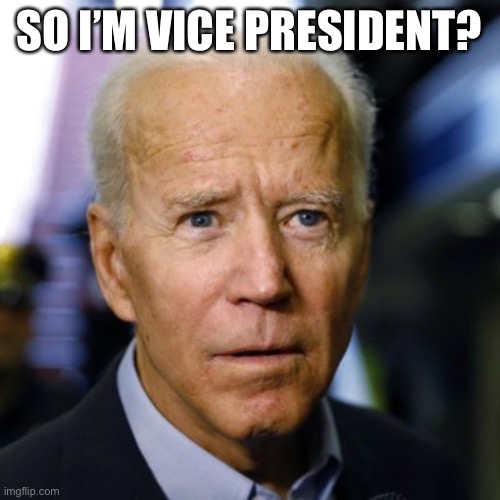 Confused Joe Biden | SO I’M VICE PRESIDENT? | image tagged in confused joe biden | made w/ Imgflip meme maker