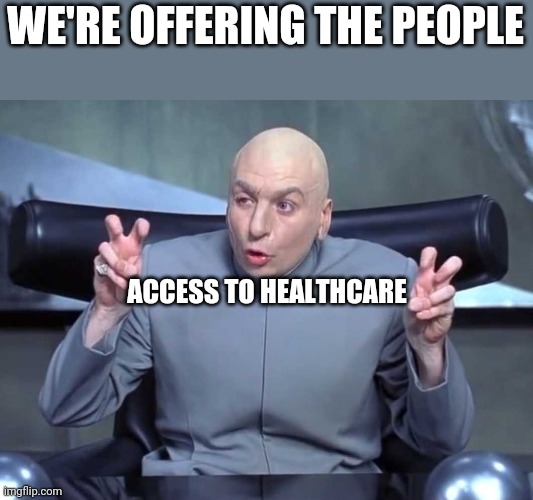 Dr Evil air quotes | WE'RE OFFERING THE PEOPLE; ACCESS TO HEALTHCARE | image tagged in dr evil air quotes | made w/ Imgflip meme maker