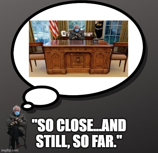 Bernie Oval Office Dream | "SO CLOSE...AND STILL, SO FAR." | image tagged in bernie sanders,oval office,2021 inaguration | made w/ Imgflip meme maker