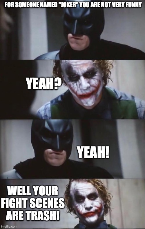 Batman and Joker | FOR SOMEONE NAMED "JOKER" YOU ARE NOT VERY FUNNY; YEAH? YEAH! WELL YOUR FIGHT SCENES ARE TRASH! | image tagged in batman and joker | made w/ Imgflip meme maker