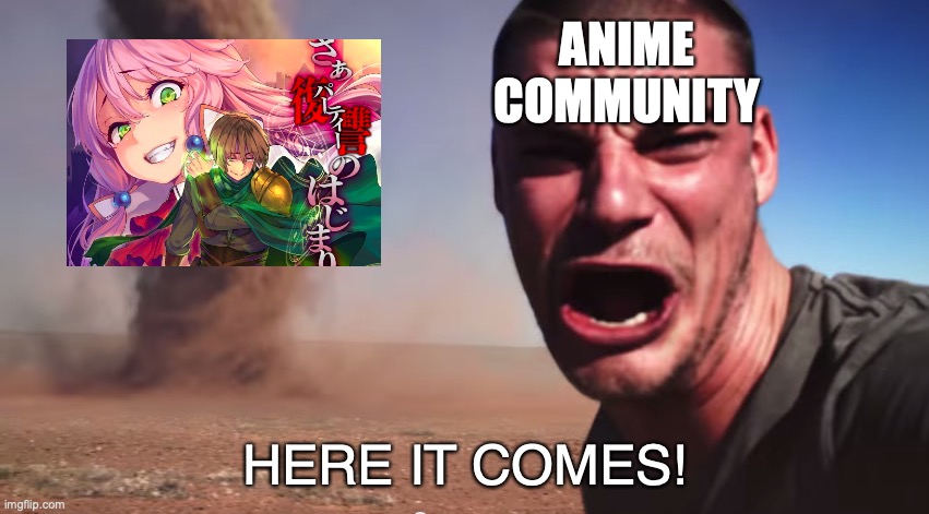 Here it comes | ANIME COMMUNITY; HERE IT COMES! | image tagged in here it comes | made w/ Imgflip meme maker