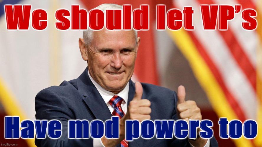 Just in case a President goes AWOL or the stream is invaded by white nationalist trolls (based loosely on recent RL events) | We should let VP’s; Have mod powers too | image tagged in mike pence for president,mike pence vp,mike pence,vice president,imgflip trolls,imgflip mods | made w/ Imgflip meme maker