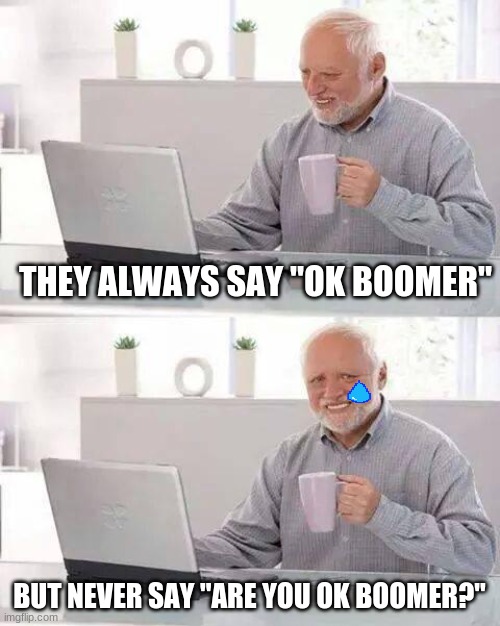 Can't relate when Gen X ༼ ͡° ͜ʖ ͡° ༽ | THEY ALWAYS SAY "OK BOOMER"; BUT NEVER SAY "ARE YOU OK BOOMER?" | image tagged in memes,hide the pain harold | made w/ Imgflip meme maker