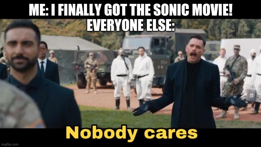I'm actually watching that scene right now XD | ME: I FINALLY GOT THE SONIC MOVIE!
EVERYONE ELSE: | image tagged in sonic nobody cares | made w/ Imgflip meme maker