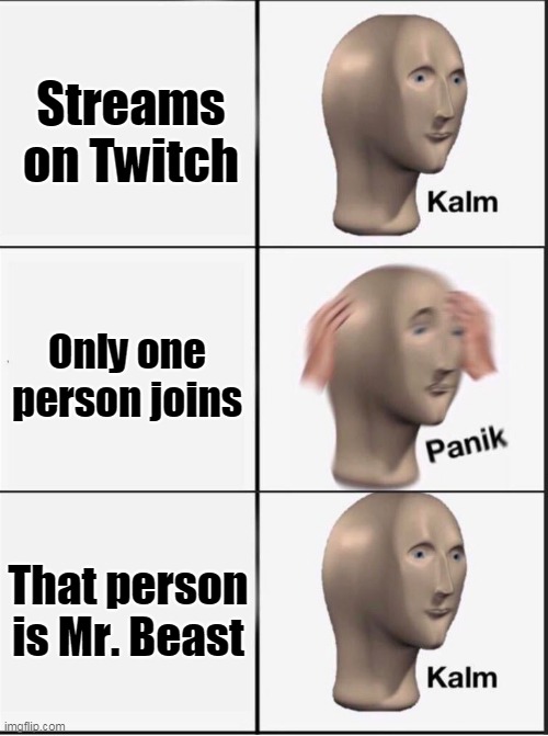 If only this would happen | Streams on Twitch; Only one person joins; That person is Mr. Beast | image tagged in reverse kalm panik | made w/ Imgflip meme maker