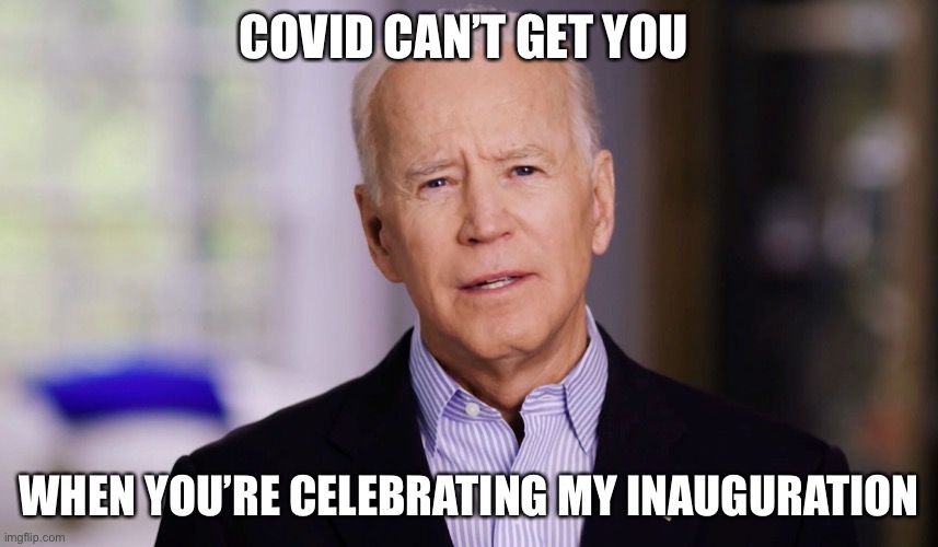 Bidenism | COVID CAN’T GET YOU; WHEN YOU’RE CELEBRATING MY INAUGURATION | image tagged in joe biden 2020,covid-19 | made w/ Imgflip meme maker