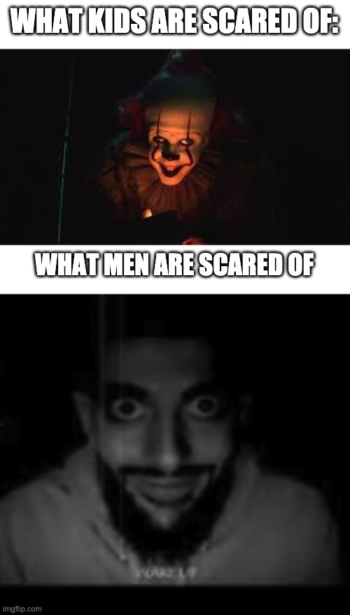 What kids/men are scared of | WHAT KIDS ARE SCARED OF:; WHAT MEN ARE SCARED OF | image tagged in lol,vs | made w/ Imgflip meme maker